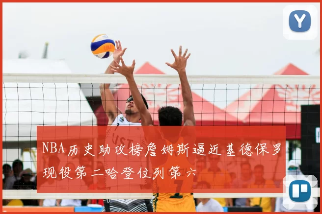 NBA历史助攻榜詹姆斯逼近基德保罗现役第二哈登位列第六