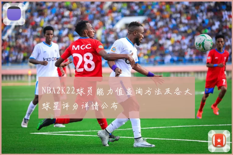 NBA2K22球员能力值查询方法及各大球星评分详情公布
