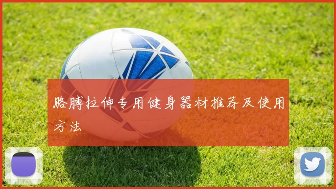 胳膊拉伸专用健身器材推荐及使用方法