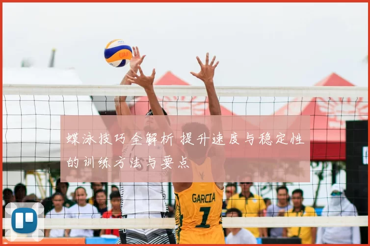 蝶泳技巧全解析 提升速度与稳定性的训练方法与要点
