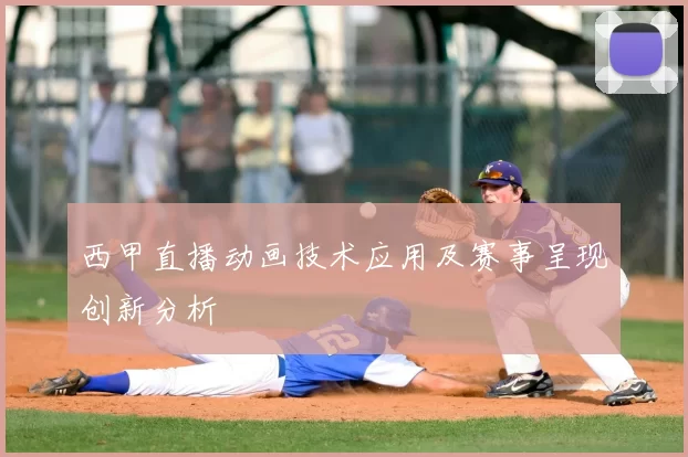 西甲直播动画技术应用及赛事呈现创新分析
