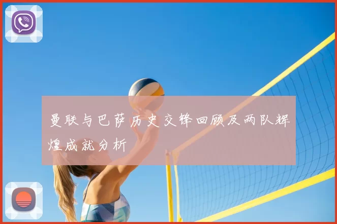曼联与巴萨历史交锋回顾及两队辉煌成就分析