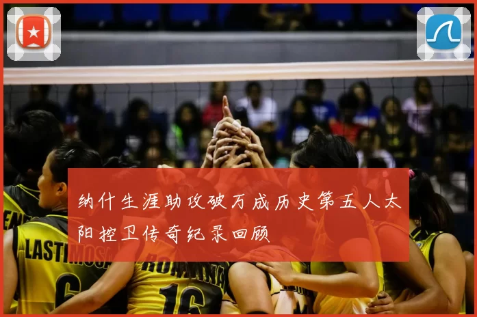 纳什生涯助攻破万成历史第五人太阳控卫传奇纪录回顾