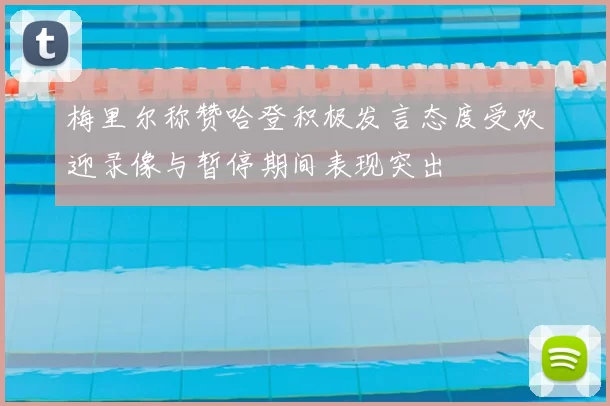梅里尔称赞哈登积极发言态度受欢迎录像与暂停期间表现突出