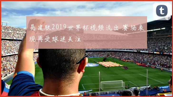 易建联2019世界杯视频流出 赛场表现再受球迷关注