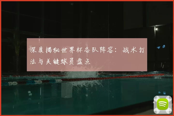 深度揭秘世界杯各队阵容:战术打法与关键球员盘点