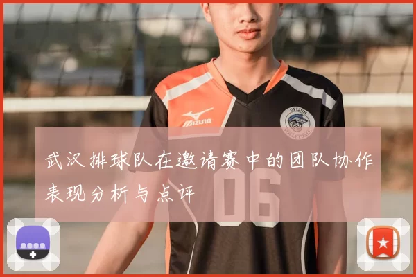武汉排球队在邀请赛中的团队协作表现分析与点评