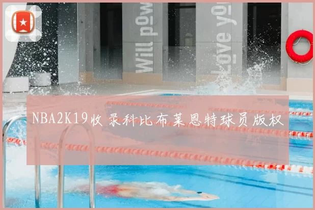 NBA2K19收录科比布莱恩特球员版权