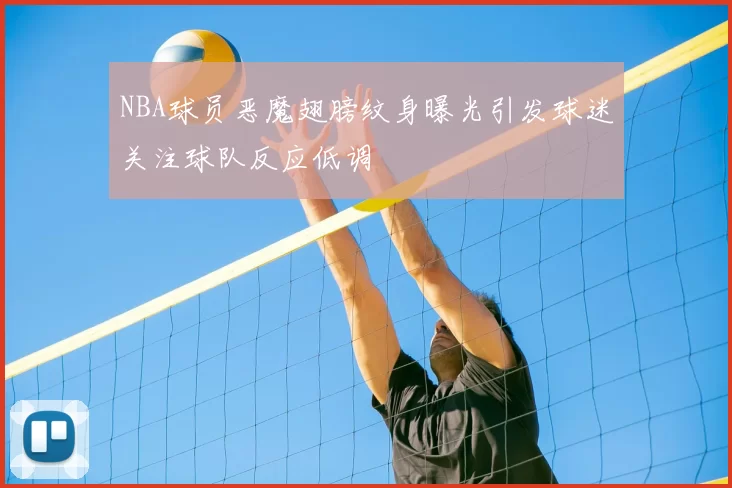 NBA球员恶魔翅膀纹身曝光引发球迷关注球队反应低调