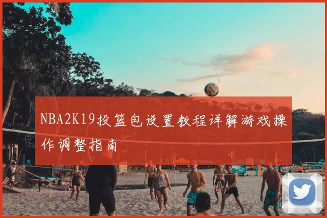 NBA2K19投篮包设置教程详解游戏操作调整指南