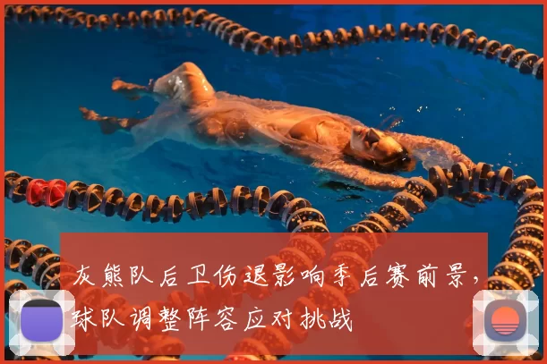 灰熊队后卫伤退影响季后赛前景，球队调整阵容应对挑战