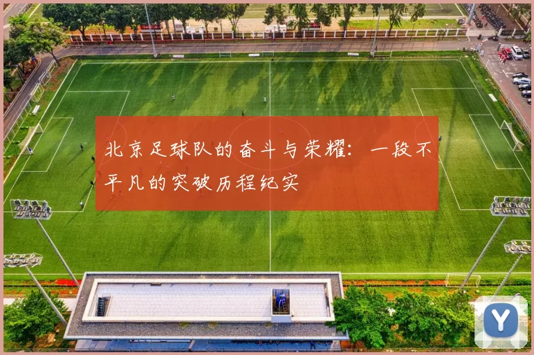 北京足球队的奋斗与荣耀：一段不平凡的突破历程纪实