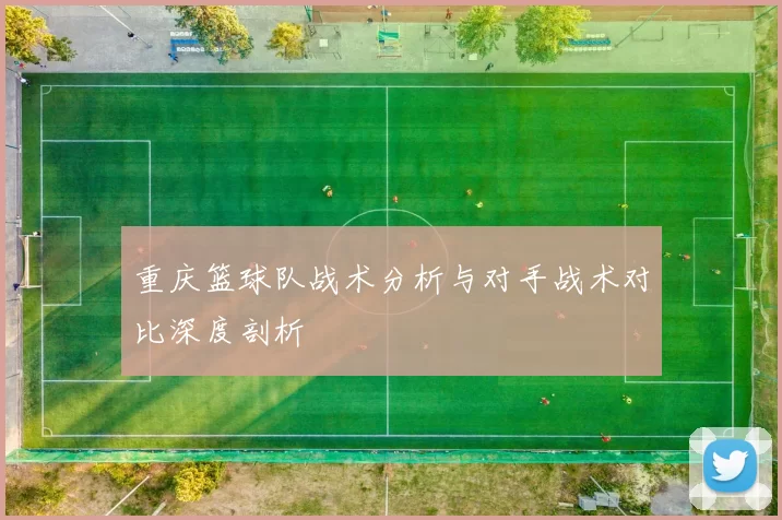 重庆篮球队战术分析与对手战术对比深度剖析