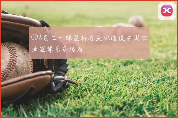 CBA前三十球星排名变化透视中国职业篮球竞争格局