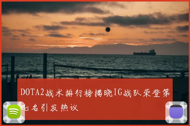 DOTA2战术排行榜揭晓IG战队荣登第七名引发热议