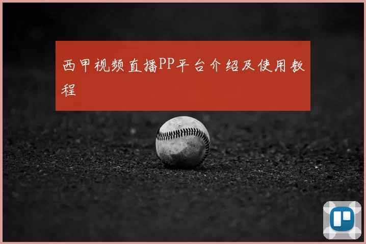 西甲视频直播PP平台介绍及使用教程