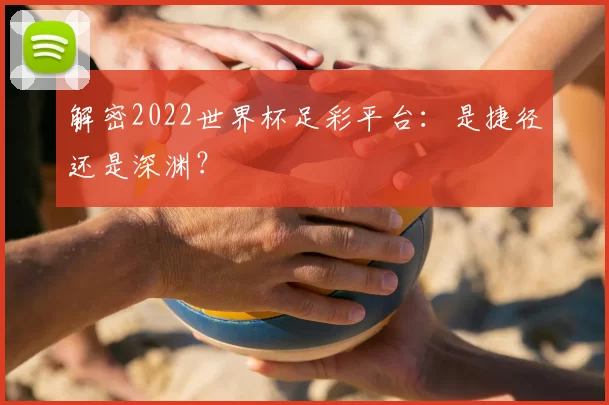 解密2022世界杯足彩平台：是捷径还是深渊？