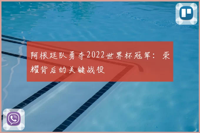 阿根廷队勇夺2022世界杯冠军：荣耀背后的关键战役