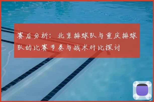 赛后分析：北京排球队与重庆排球队的比赛节奏与战术对比探讨