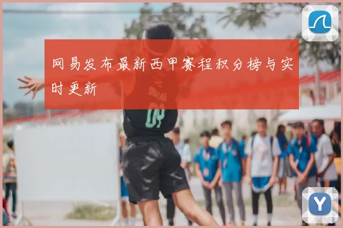 网易发布最新西甲赛程积分榜与实时更新