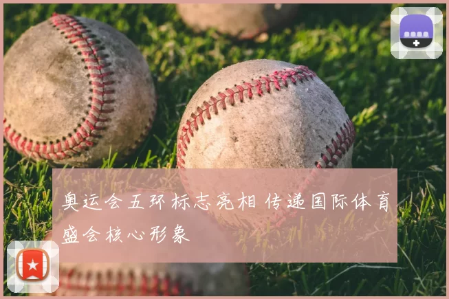 奥运会五环标志亮相 传递国际体育盛会核心形象